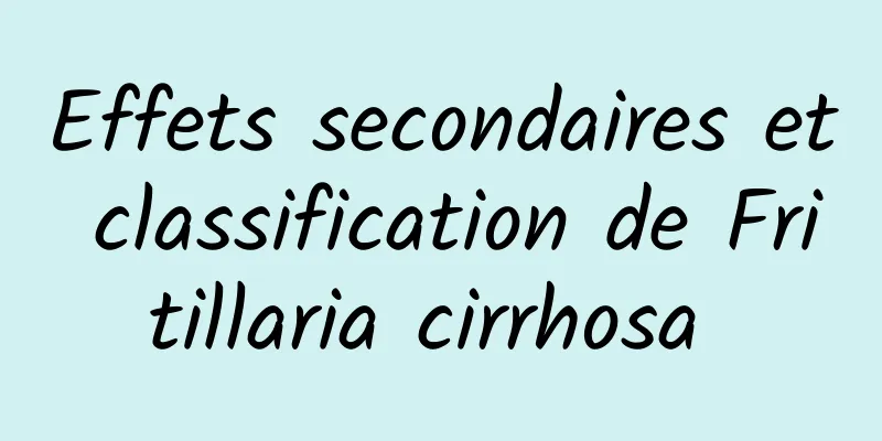 Effets secondaires et classification de Fritillaria cirrhosa 