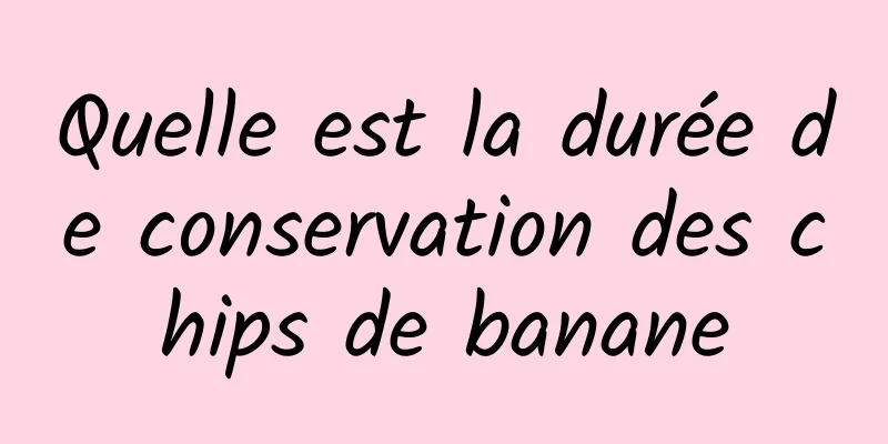 Quelle est la durée de conservation des chips de banane