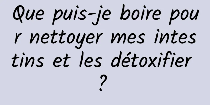 Que puis-je boire pour nettoyer mes intestins et les détoxifier ? 