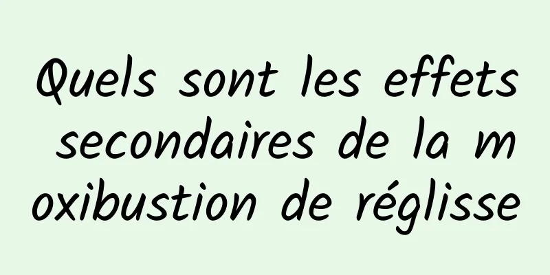 Quels sont les effets secondaires de la moxibustion de réglisse