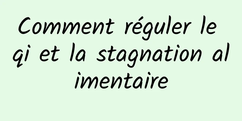 Comment réguler le qi et la stagnation alimentaire