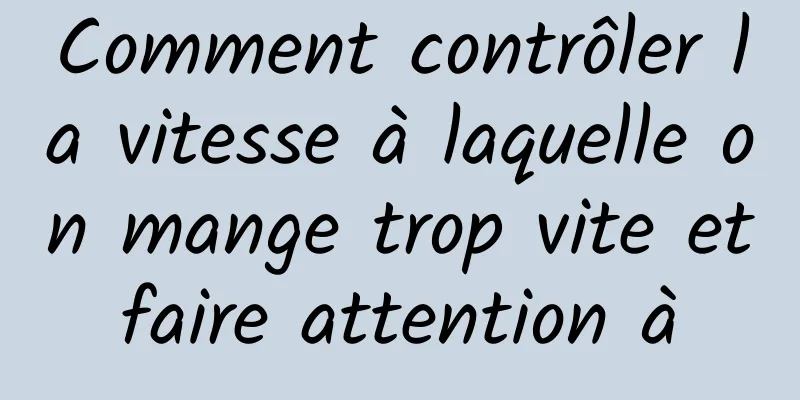 Comment contrôler la vitesse à laquelle on mange trop vite et faire attention à 