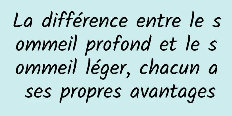 La différence entre le sommeil profond et le sommeil léger, chacun a ses propres avantages