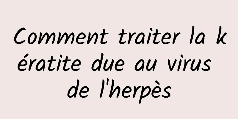 Comment traiter la kératite due au virus de l'herpès