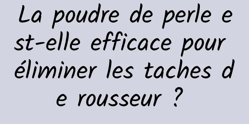 La poudre de perle est-elle efficace pour éliminer les taches de rousseur ? 