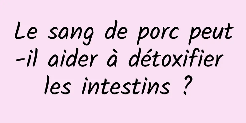 Le sang de porc peut-il aider à détoxifier les intestins ? 