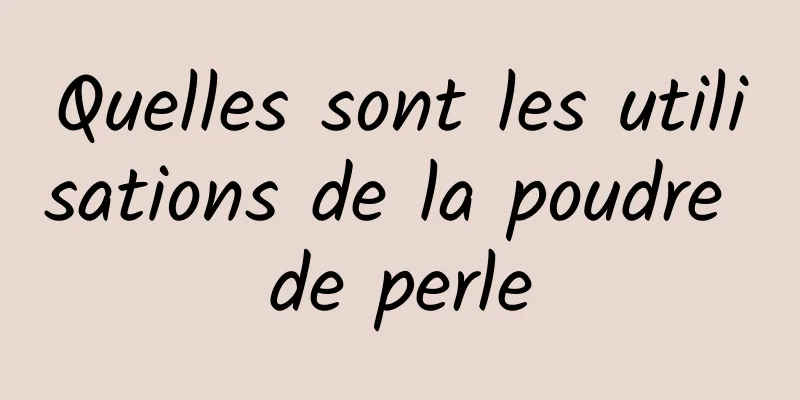 Quelles sont les utilisations de la poudre de perle