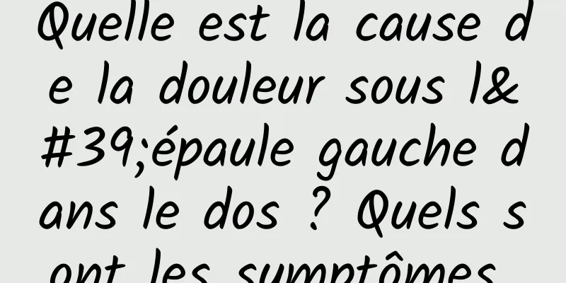 Quelle est la cause de la douleur sous l'épaule gauche dans le dos ? Quels sont les symptômes 