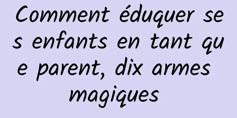 Comment éduquer ses enfants en tant que parent, dix armes magiques 