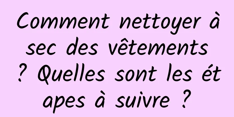 Comment nettoyer à sec des vêtements ? Quelles sont les étapes à suivre ?