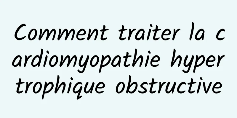 Comment traiter la cardiomyopathie hypertrophique obstructive