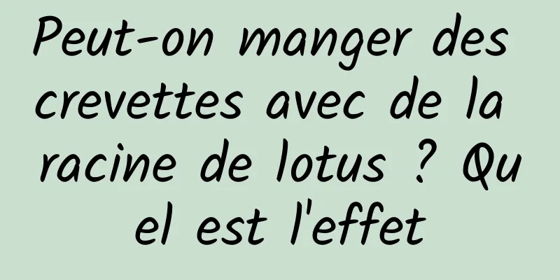 Peut-on manger des crevettes avec de la racine de lotus ? Quel est l'effet