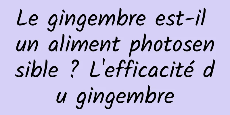 Le gingembre est-il un aliment photosensible ? L'efficacité du gingembre