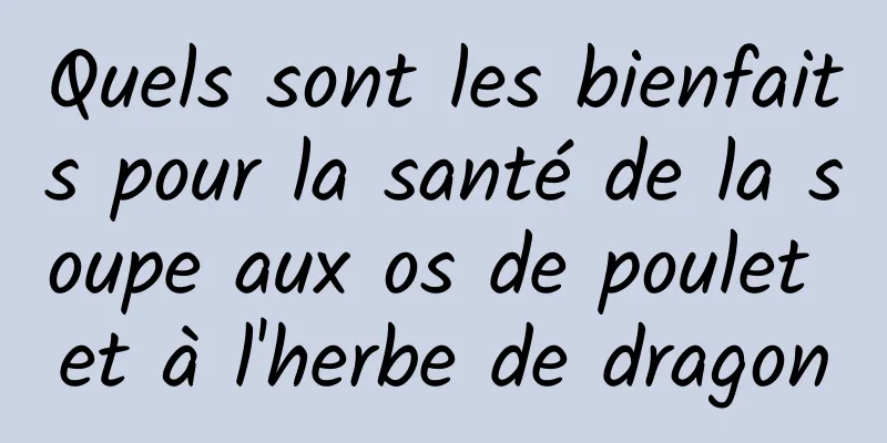 Quels sont les bienfaits pour la santé de la soupe aux os de poulet et à l'herbe de dragon