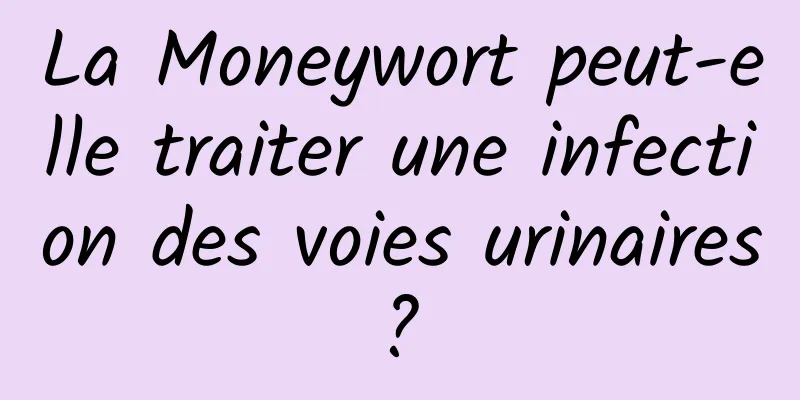 La Moneywort peut-elle traiter une infection des voies urinaires ? 