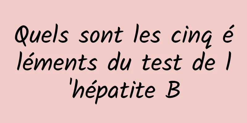 Quels sont les cinq éléments du test de l'hépatite B