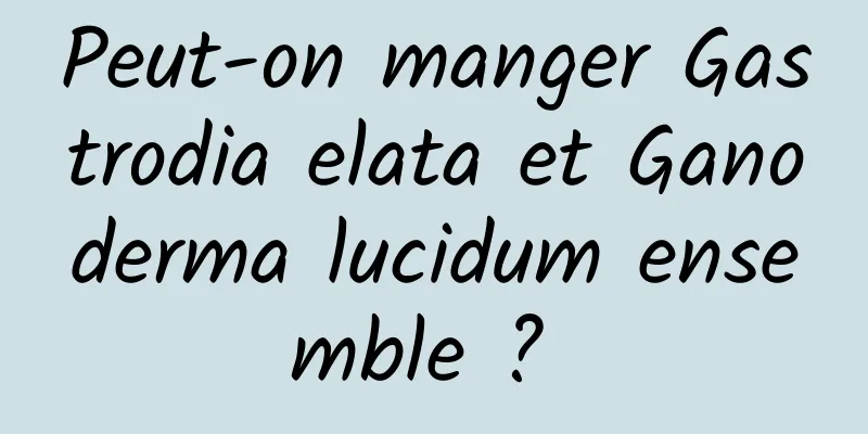 Peut-on manger Gastrodia elata et Ganoderma lucidum ensemble ? 