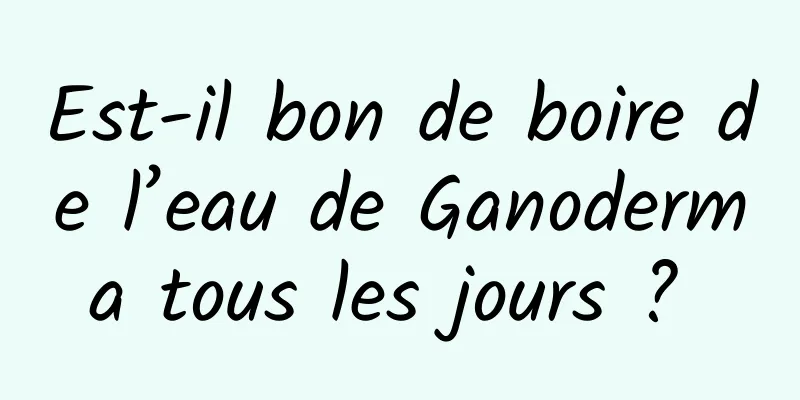 Est-il bon de boire de l’eau de Ganoderma tous les jours ? 