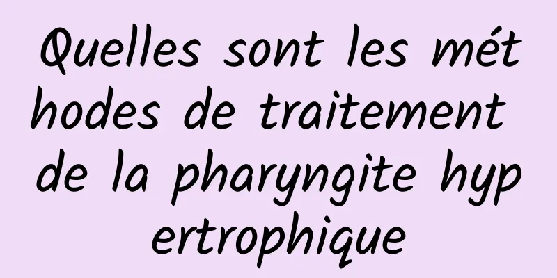 Quelles sont les méthodes de traitement de la pharyngite hypertrophique