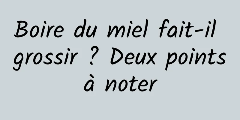 Boire du miel fait-il grossir ? Deux points à noter 