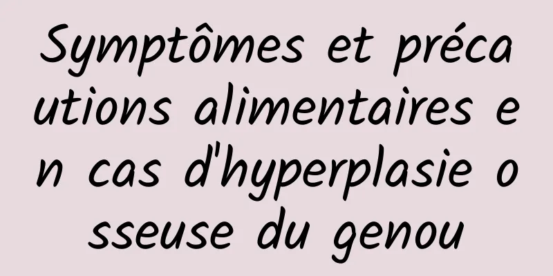 Symptômes et précautions alimentaires en cas d'hyperplasie osseuse du genou