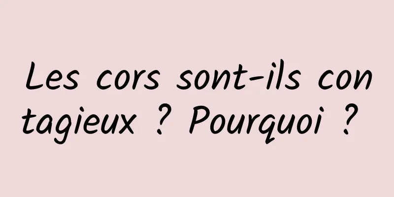 Les cors sont-ils contagieux ? Pourquoi ? 