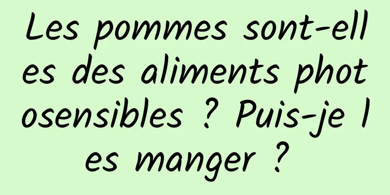 Les pommes sont-elles des aliments photosensibles ? Puis-je les manger ? 