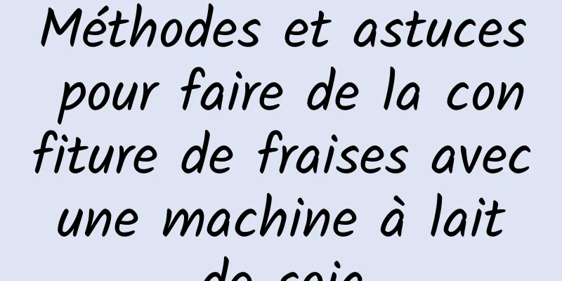 Méthodes et astuces pour faire de la confiture de fraises avec une machine à lait de soja