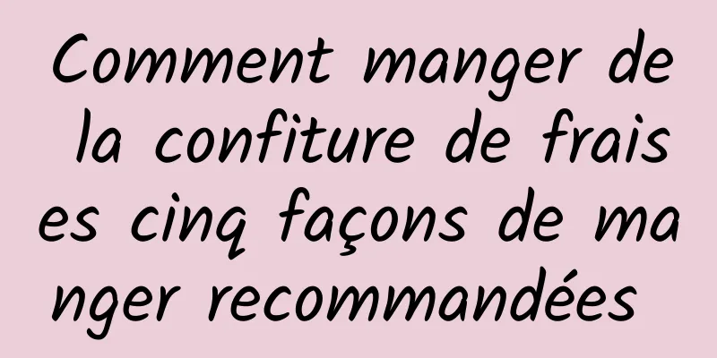 Comment manger de la confiture de fraises cinq façons de manger recommandées 