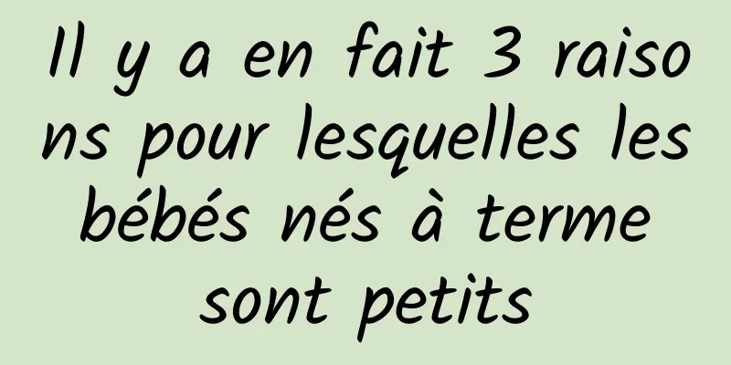 Il y a en fait 3 raisons pour lesquelles les bébés nés à terme sont petits