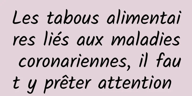 Les tabous alimentaires liés aux maladies coronariennes, il faut y prêter attention 