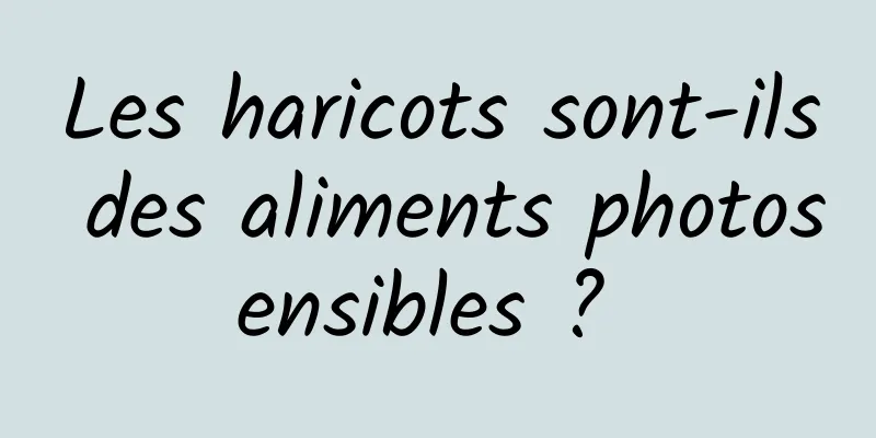 Les haricots sont-ils des aliments photosensibles ? 