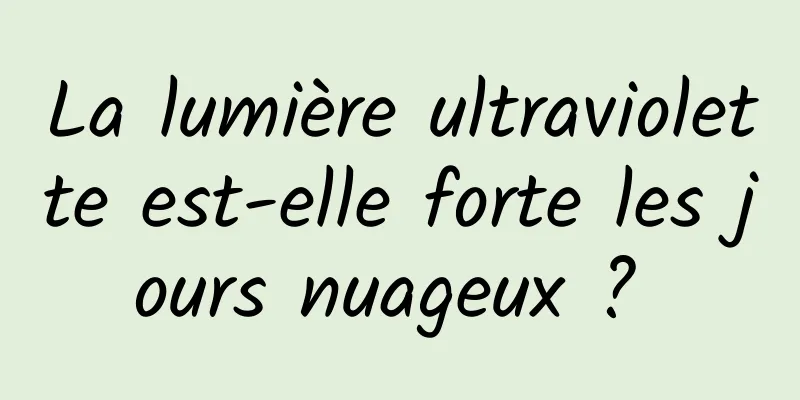 La lumière ultraviolette est-elle forte les jours nuageux ? 