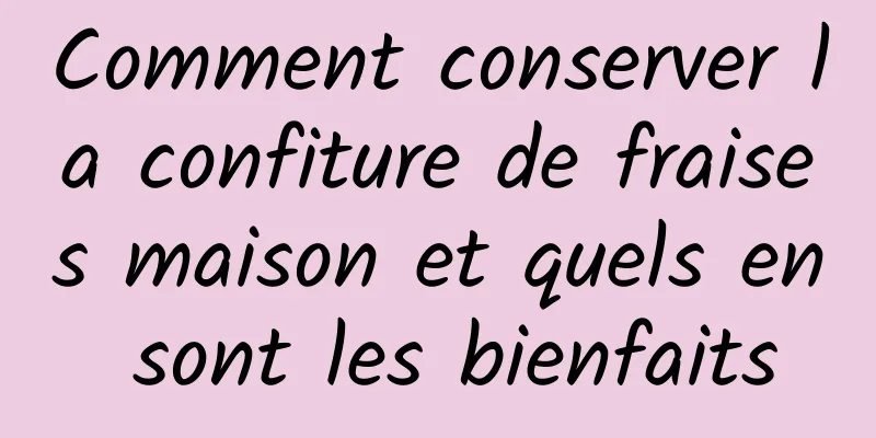 Comment conserver la confiture de fraises maison et quels en sont les bienfaits