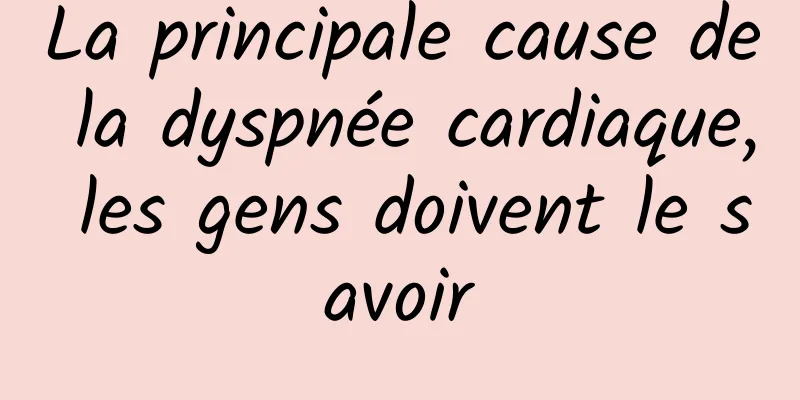 La principale cause de la dyspnée cardiaque, les gens doivent le savoir