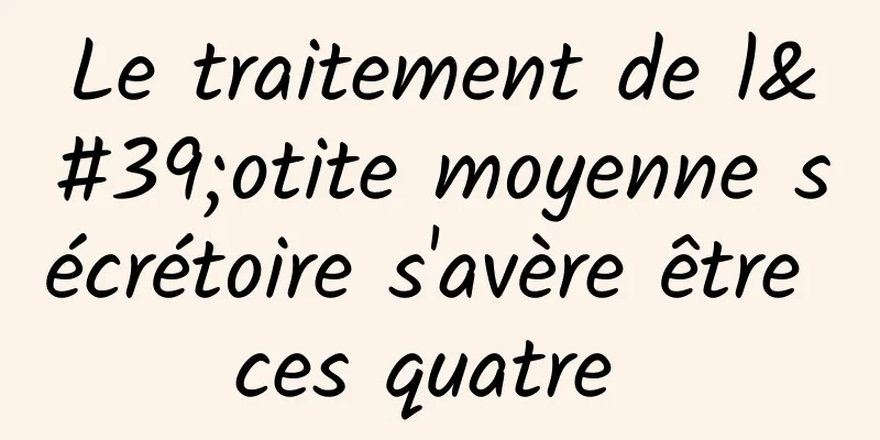 Le traitement de l'otite moyenne sécrétoire s'avère être ces quatre 