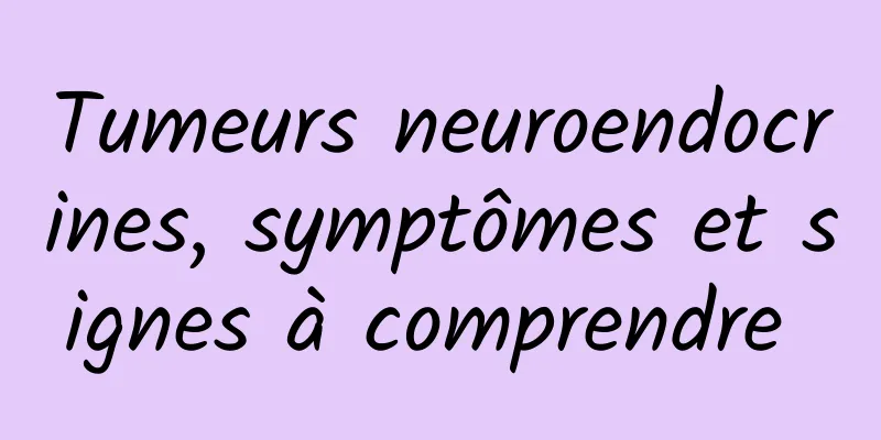 Tumeurs neuroendocrines, symptômes et signes à comprendre 