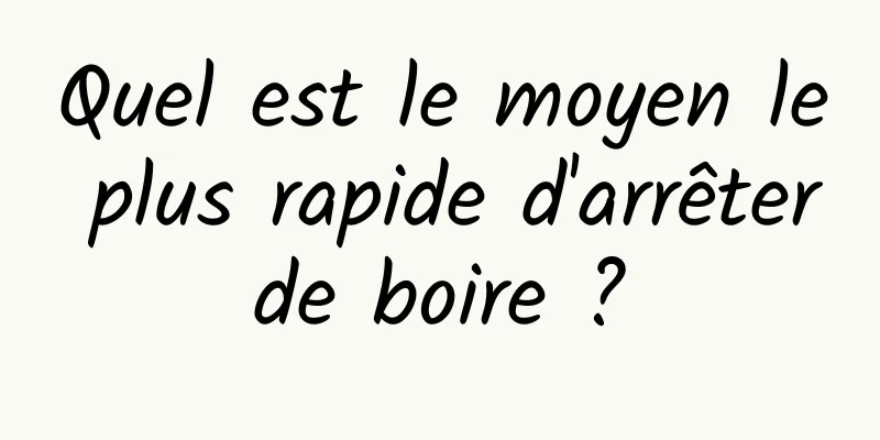 Quel est le moyen le plus rapide d'arrêter de boire ? 