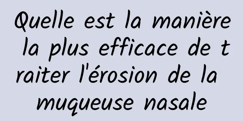 Quelle est la manière la plus efficace de traiter l'érosion de la muqueuse nasale