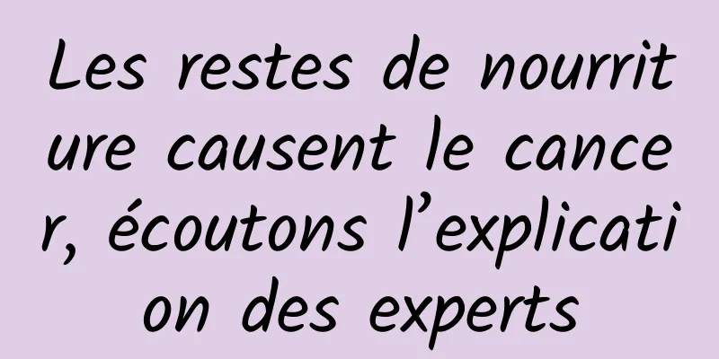 Les restes de nourriture causent le cancer, écoutons l’explication des experts