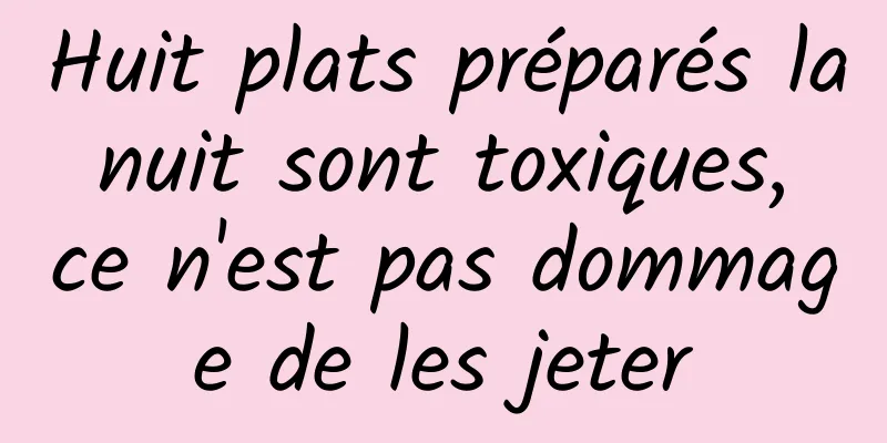 Huit plats préparés la nuit sont toxiques, ce n'est pas dommage de les jeter