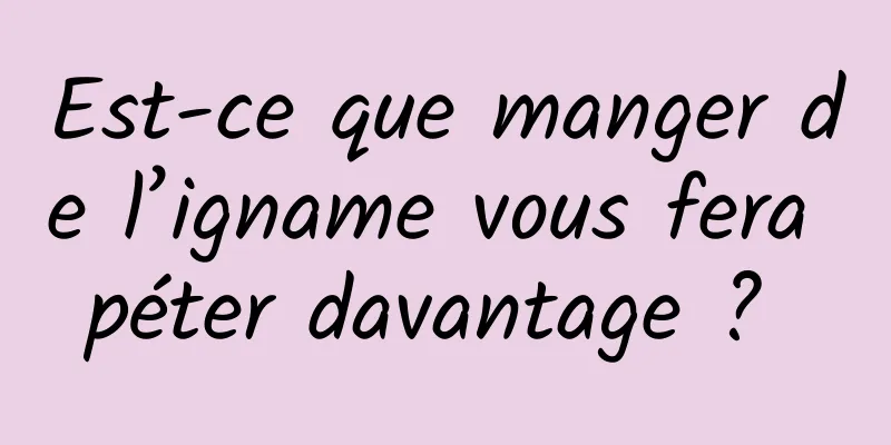 Est-ce que manger de l’igname vous fera péter davantage ? 