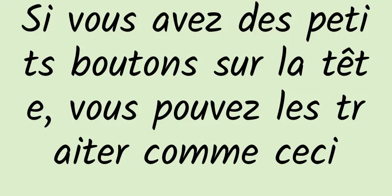 Si vous avez des petits boutons sur la tête, vous pouvez les traiter comme ceci