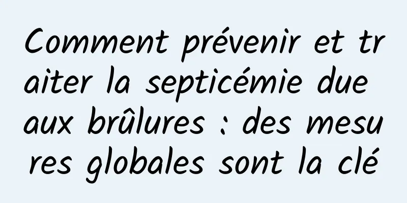 Comment prévenir et traiter la septicémie due aux brûlures : des mesures globales sont la clé