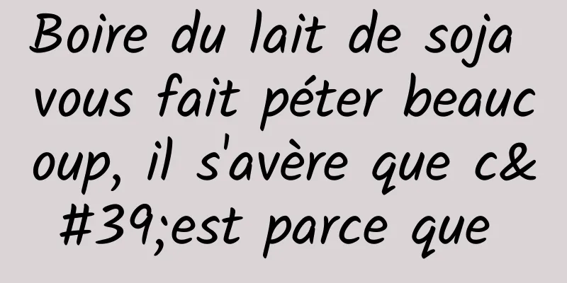 Boire du lait de soja vous fait péter beaucoup, il s'avère que c'est parce que 