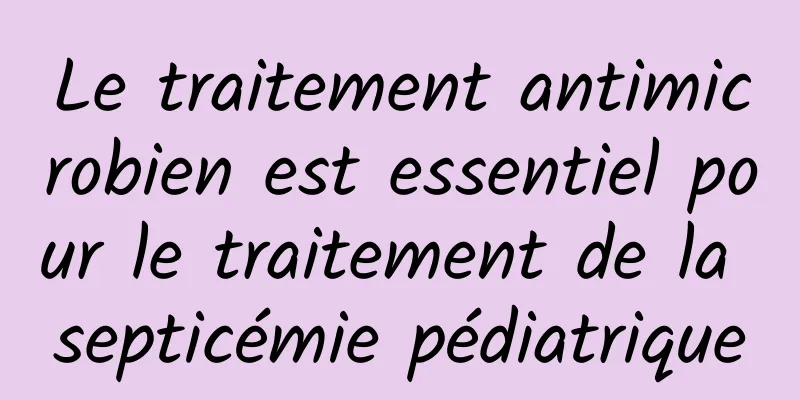 Le traitement antimicrobien est essentiel pour le traitement de la septicémie pédiatrique