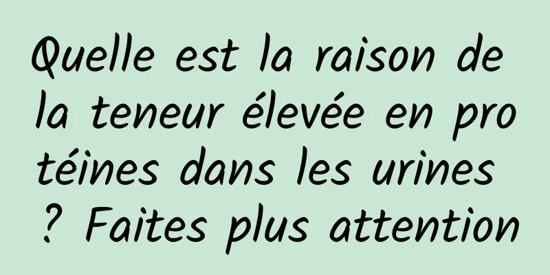 Quelle est la raison de la teneur élevée en protéines dans les urines ? Faites plus attention