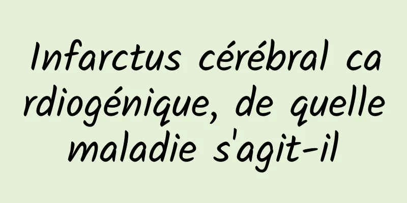 Infarctus cérébral cardiogénique, de quelle maladie s'agit-il 