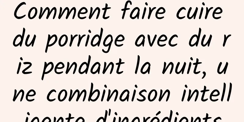 Comment faire cuire du porridge avec du riz pendant la nuit, une combinaison intelligente d'ingrédients