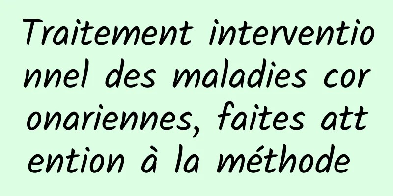 Traitement interventionnel des maladies coronariennes, faites attention à la méthode 